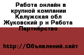 Работа онлайн в крупной компании - Калужская обл., Жуковский р-н Работа » Партнёрство   